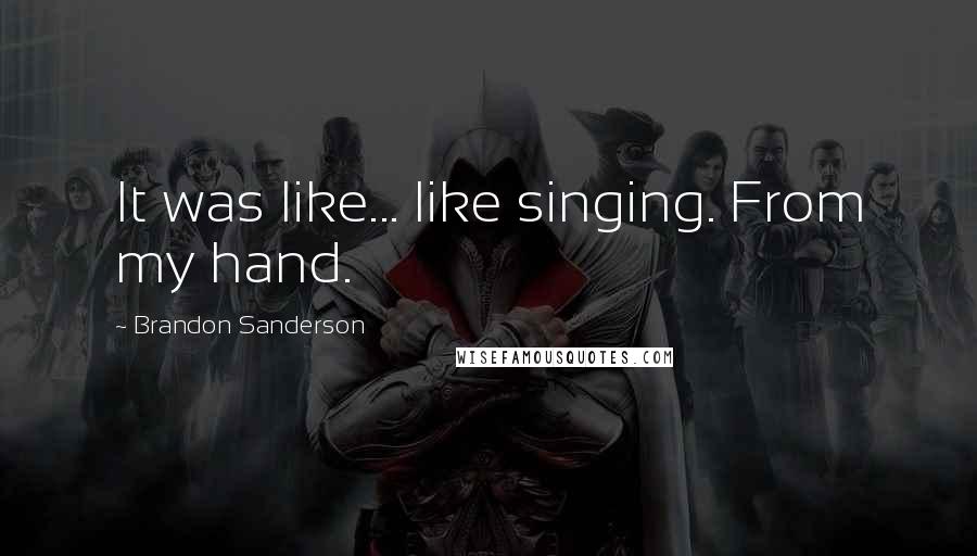 Brandon Sanderson quotes: It was like... like singing. From my hand.