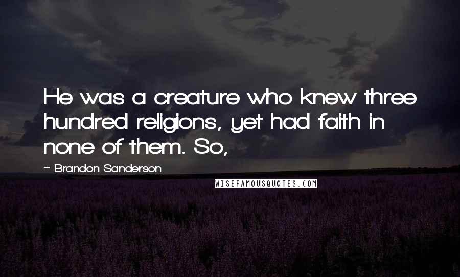 Brandon Sanderson quotes: He was a creature who knew three hundred religions, yet had faith in none of them. So,