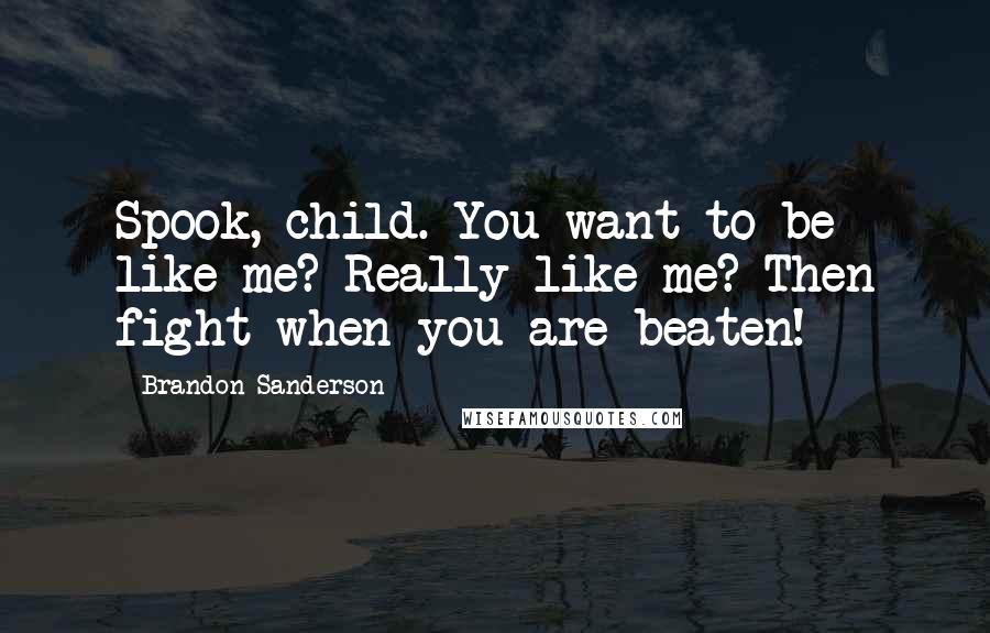 Brandon Sanderson quotes: Spook, child. You want to be like me? Really like me? Then fight when you are beaten!