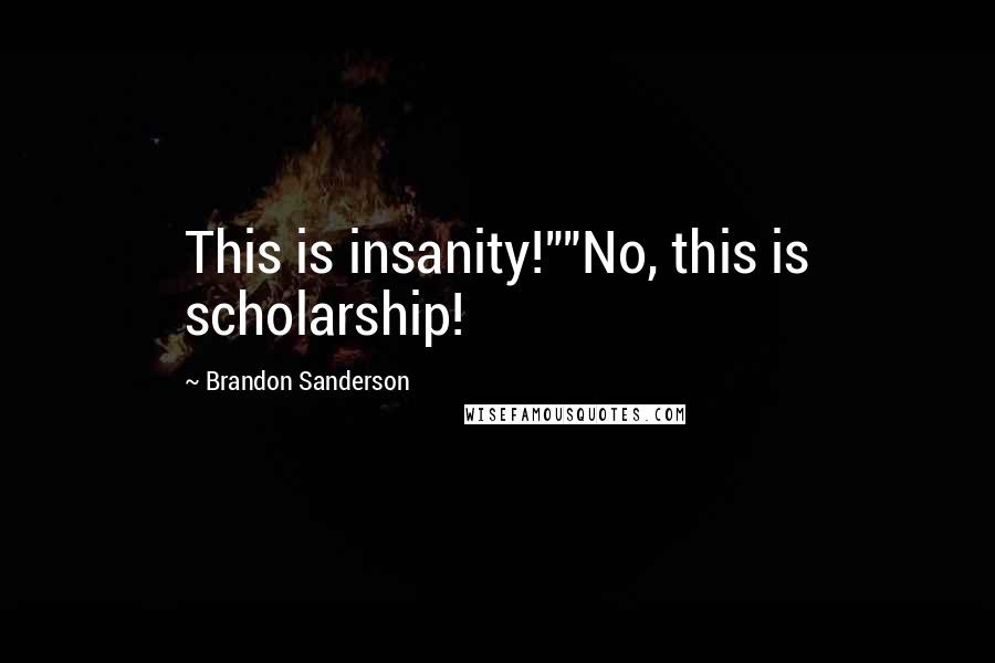 Brandon Sanderson quotes: This is insanity!""No, this is scholarship!