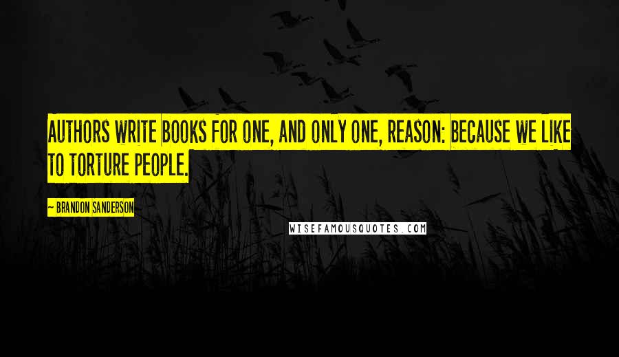 Brandon Sanderson quotes: Authors write books for one, and only one, reason: because we like to torture people.