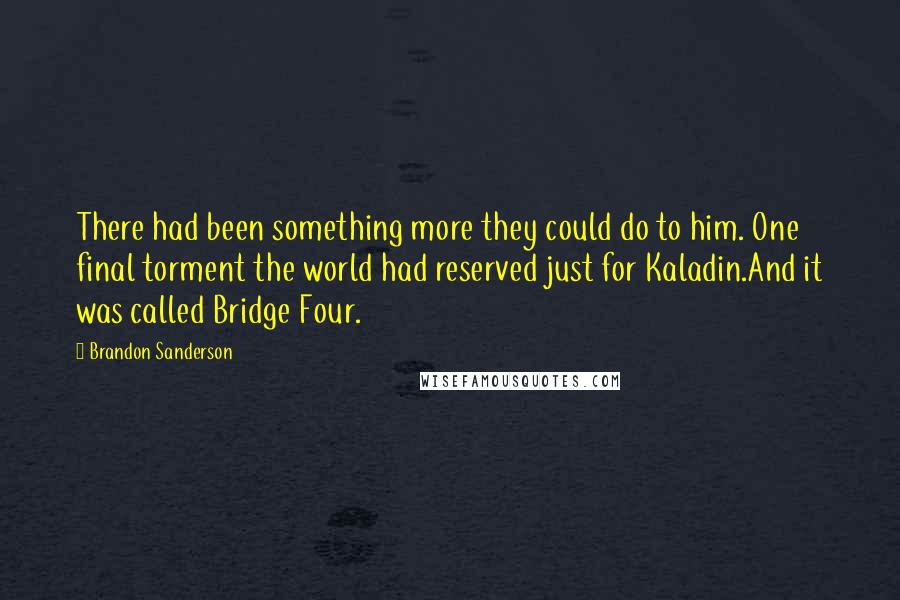 Brandon Sanderson quotes: There had been something more they could do to him. One final torment the world had reserved just for Kaladin.And it was called Bridge Four.