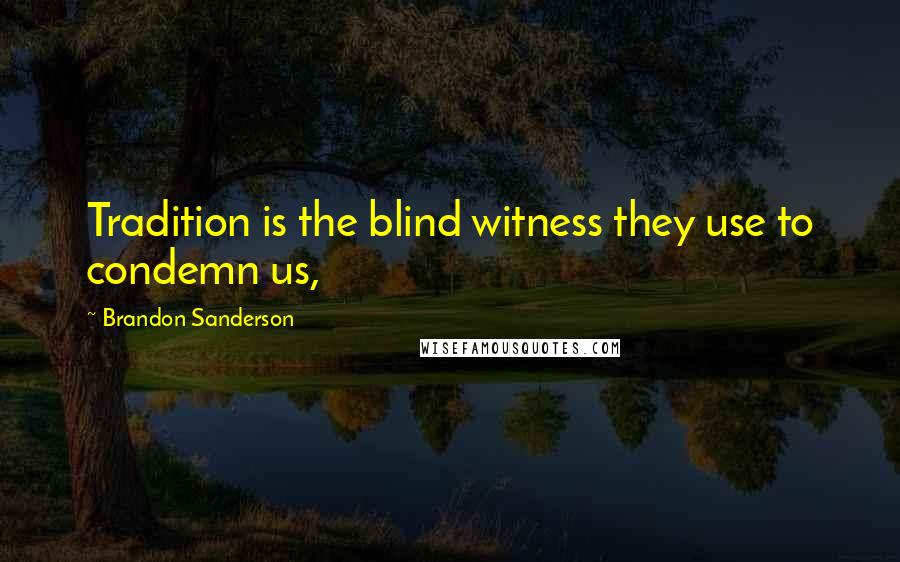 Brandon Sanderson quotes: Tradition is the blind witness they use to condemn us,