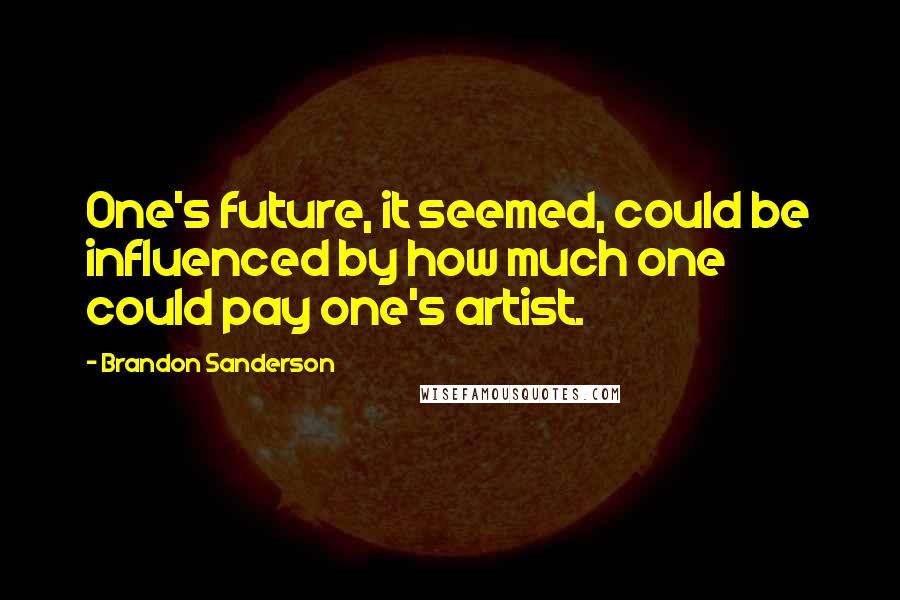 Brandon Sanderson quotes: One's future, it seemed, could be influenced by how much one could pay one's artist.