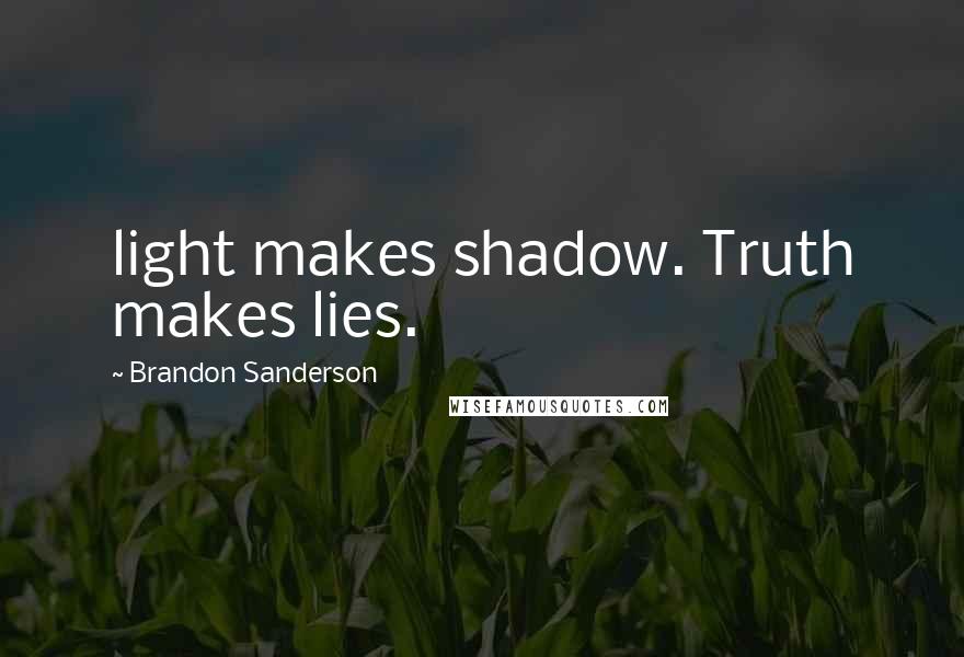 Brandon Sanderson quotes: light makes shadow. Truth makes lies.