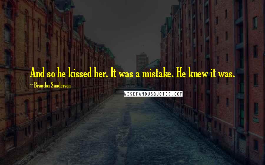 Brandon Sanderson quotes: And so he kissed her. It was a mistake. He knew it was.