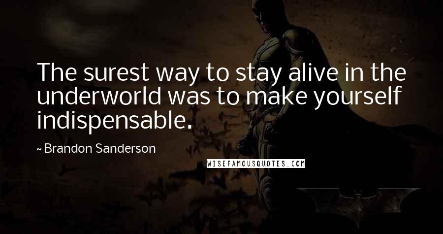 Brandon Sanderson quotes: The surest way to stay alive in the underworld was to make yourself indispensable.