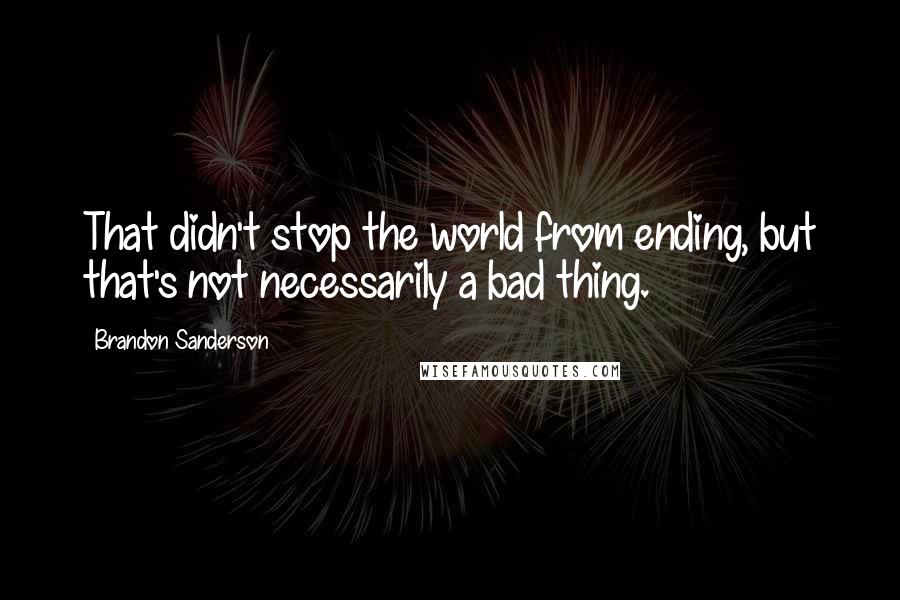 Brandon Sanderson quotes: That didn't stop the world from ending, but that's not necessarily a bad thing.