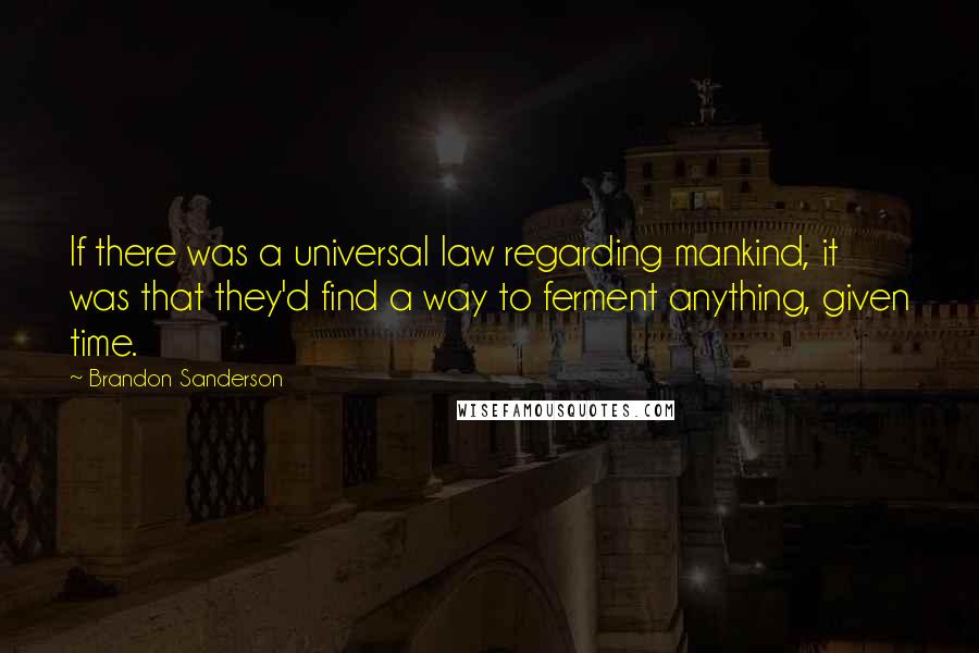 Brandon Sanderson quotes: If there was a universal law regarding mankind, it was that they'd find a way to ferment anything, given time.