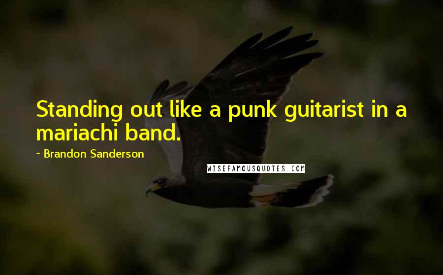 Brandon Sanderson quotes: Standing out like a punk guitarist in a mariachi band.