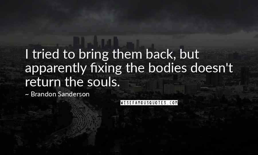 Brandon Sanderson quotes: I tried to bring them back, but apparently fixing the bodies doesn't return the souls.