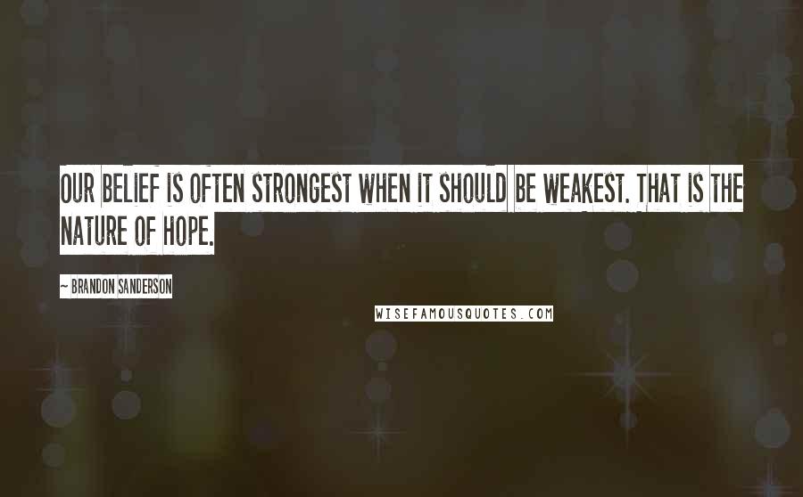 Brandon Sanderson quotes: Our belief is often strongest when it should be weakest. That is the nature of hope.