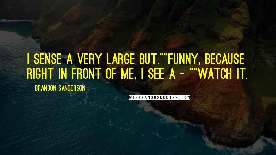 Brandon Sanderson quotes: I sense a very large but.""Funny, because right in front of me, I see a - ""Watch it.