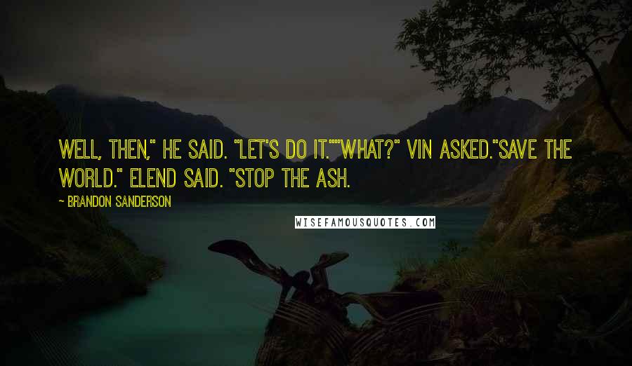 Brandon Sanderson quotes: Well, then," he said. "Let's do it.""What?" Vin asked."Save the world." Elend said. "Stop the ash.