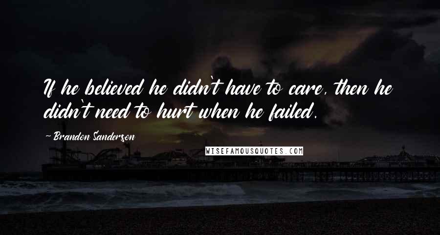 Brandon Sanderson quotes: If he believed he didn't have to care, then he didn't need to hurt when he failed.
