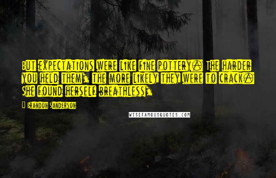 Brandon Sanderson quotes: But expectations were like fine pottery. The harder you held them, the more likely they were to crack. She found herself breathless,