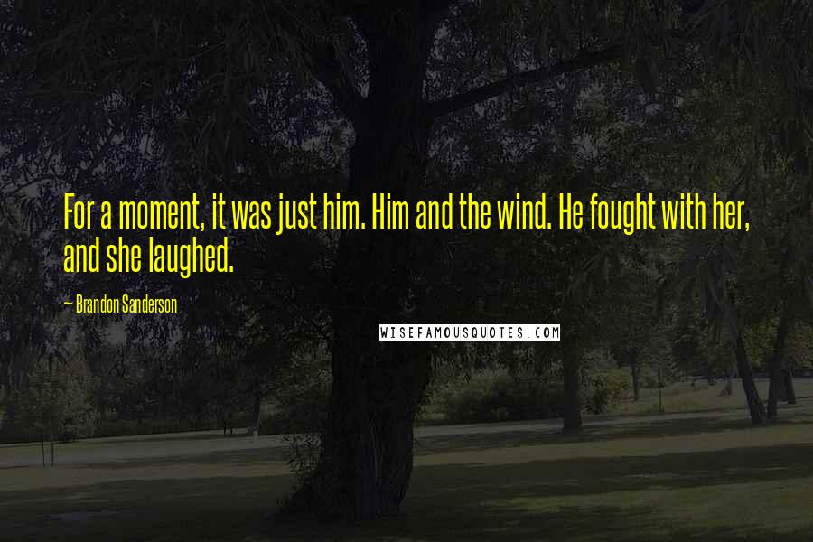 Brandon Sanderson quotes: For a moment, it was just him. Him and the wind. He fought with her, and she laughed.