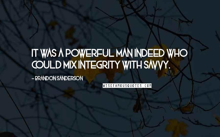 Brandon Sanderson quotes: It was a powerful man indeed who could mix integrity with savvy.