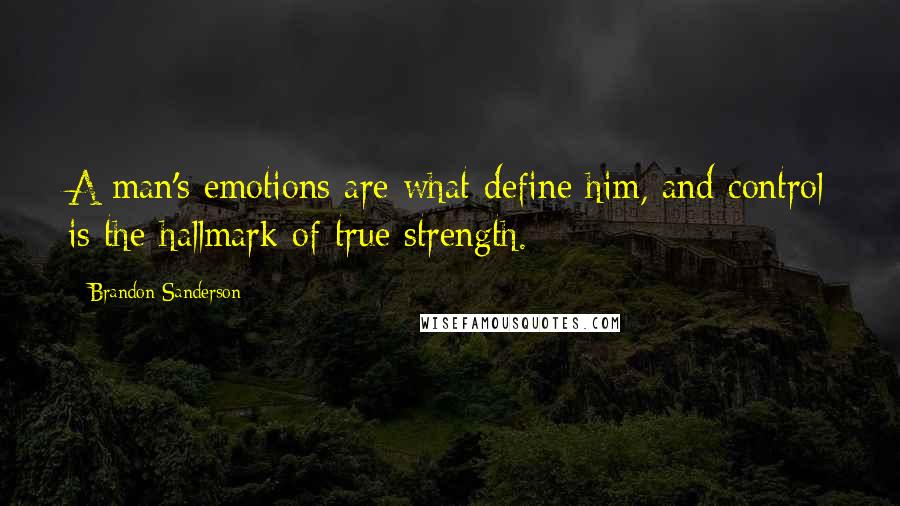 Brandon Sanderson quotes: A man's emotions are what define him, and control is the hallmark of true strength.