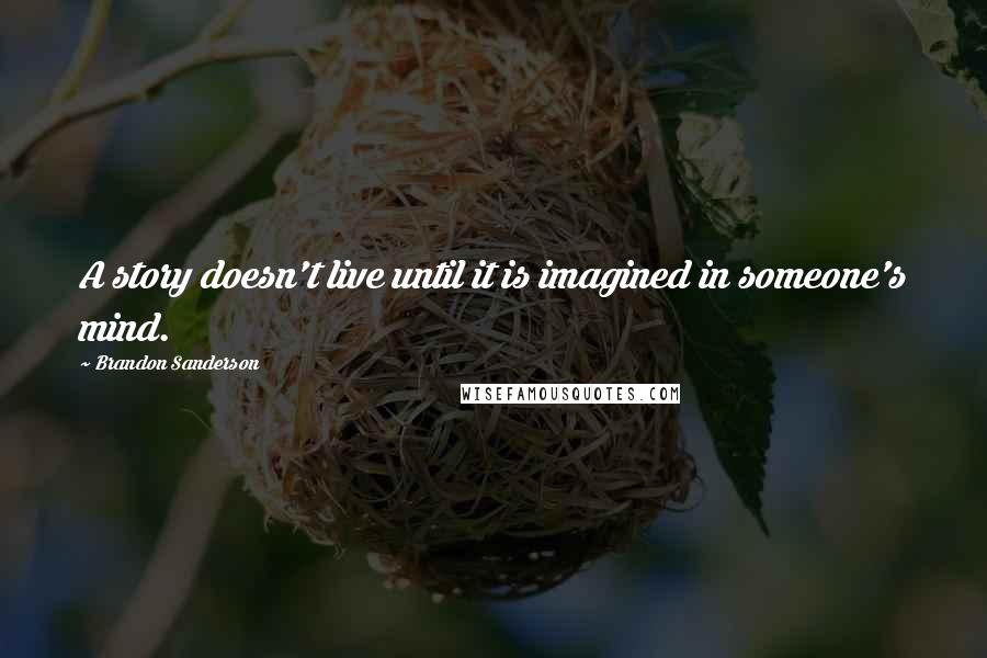 Brandon Sanderson quotes: A story doesn't live until it is imagined in someone's mind.