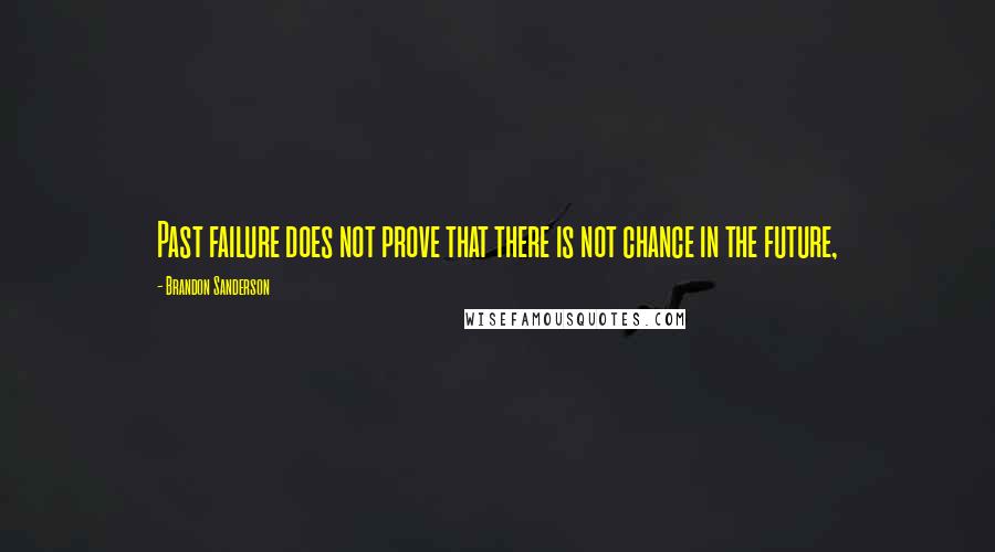 Brandon Sanderson quotes: Past failure does not prove that there is not chance in the future,