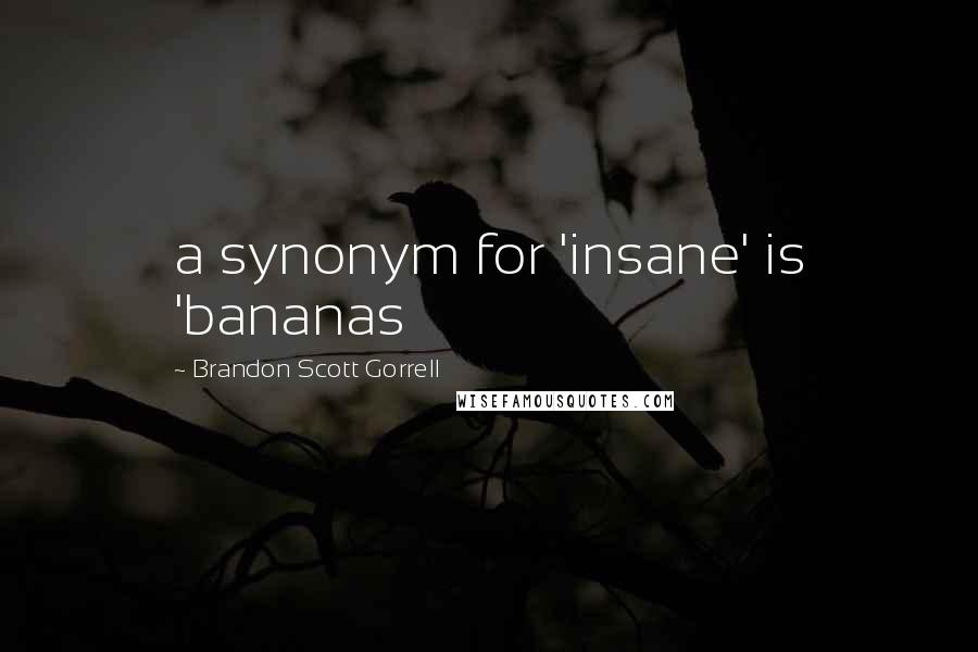 Brandon Scott Gorrell quotes: a synonym for 'insane' is 'bananas