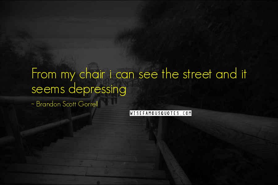 Brandon Scott Gorrell quotes: From my chair i can see the street and it seems depressing