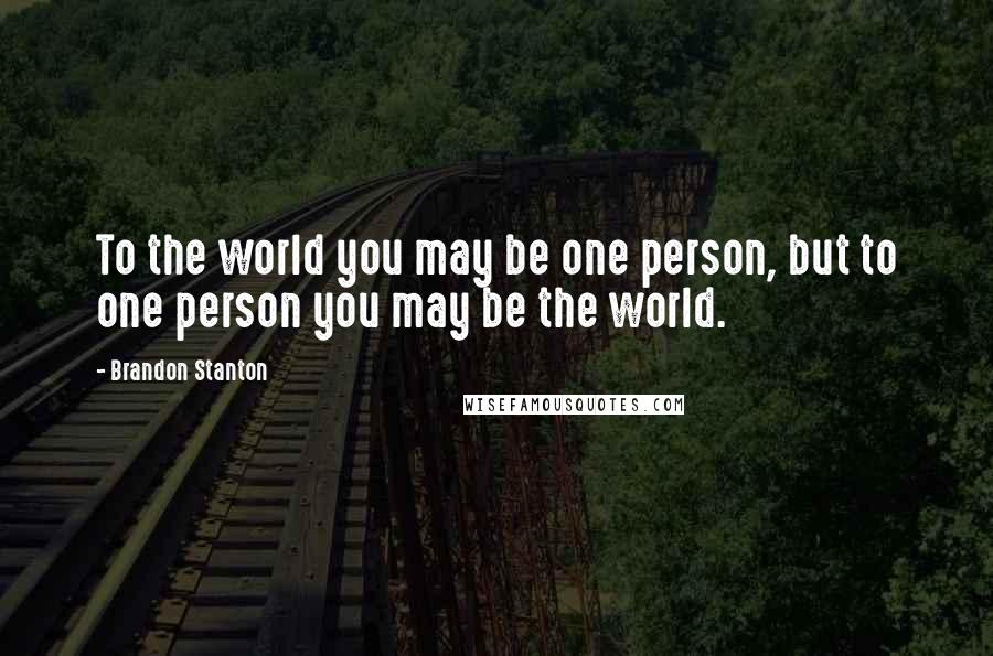 Brandon Stanton quotes: To the world you may be one person, but to one person you may be the world.