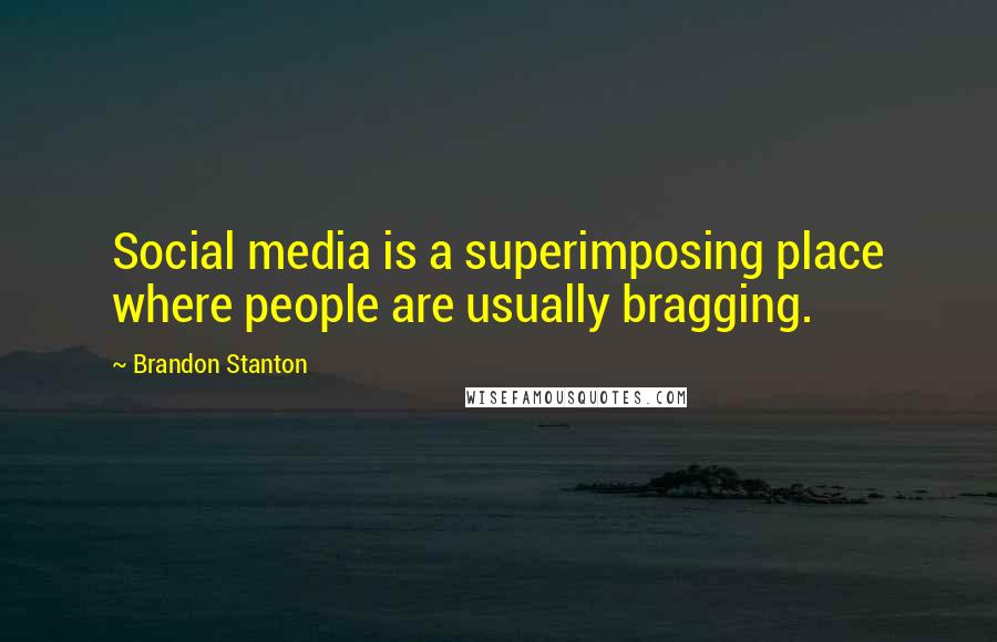 Brandon Stanton quotes: Social media is a superimposing place where people are usually bragging.