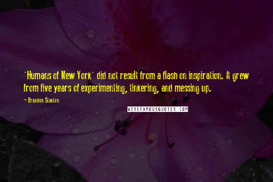 Brandon Stanton quotes: 'Humans of New York' did not result from a flash on inspiration. It grew from five years of experimenting, tinkering, and messing up.