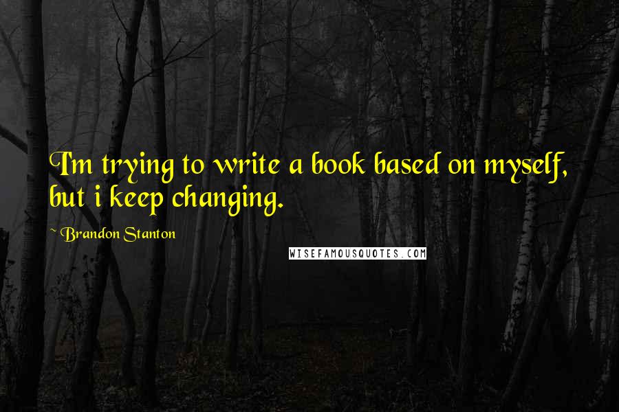 Brandon Stanton quotes: I'm trying to write a book based on myself, but i keep changing.