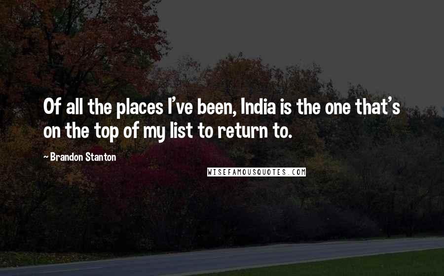 Brandon Stanton quotes: Of all the places I've been, India is the one that's on the top of my list to return to.