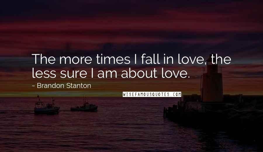 Brandon Stanton quotes: The more times I fall in love, the less sure I am about love.