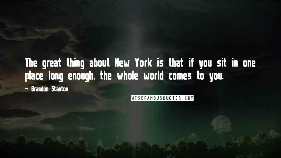 Brandon Stanton quotes: The great thing about New York is that if you sit in one place long enough, the whole world comes to you.
