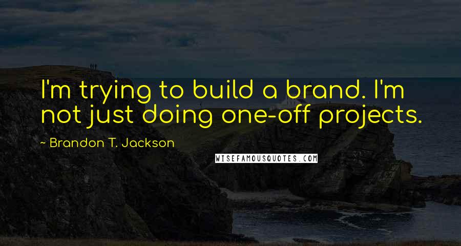 Brandon T. Jackson quotes: I'm trying to build a brand. I'm not just doing one-off projects.