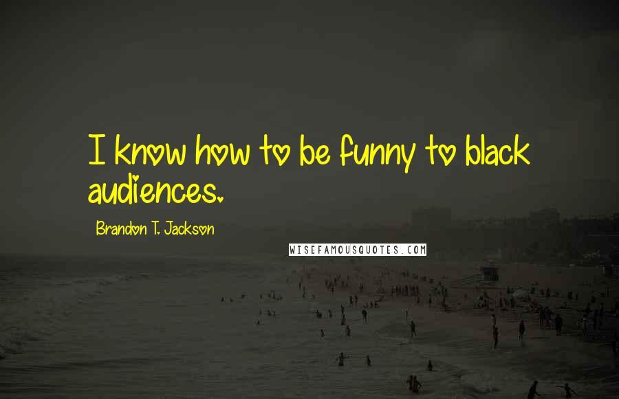 Brandon T. Jackson quotes: I know how to be funny to black audiences.