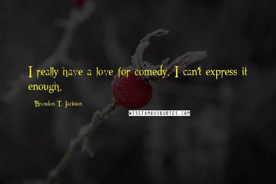 Brandon T. Jackson quotes: I really have a love for comedy. I can't express it enough.