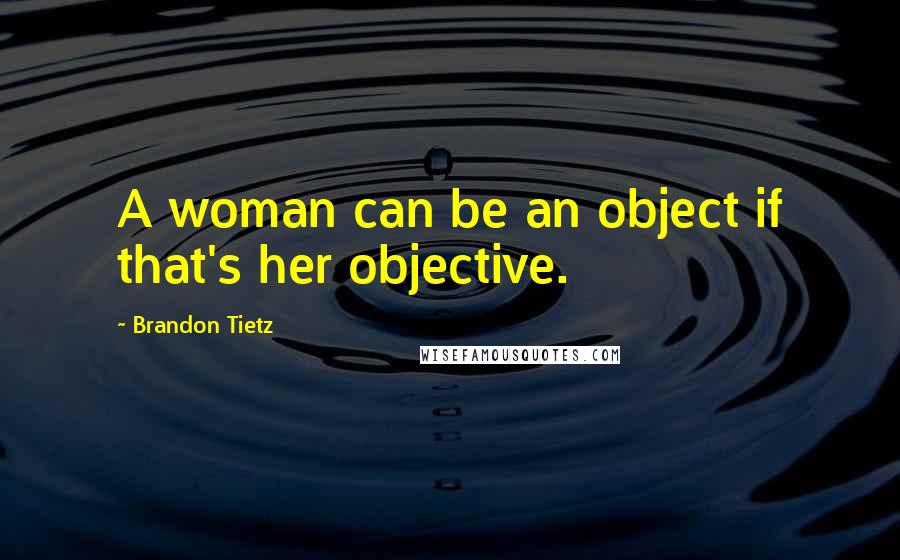 Brandon Tietz quotes: A woman can be an object if that's her objective.