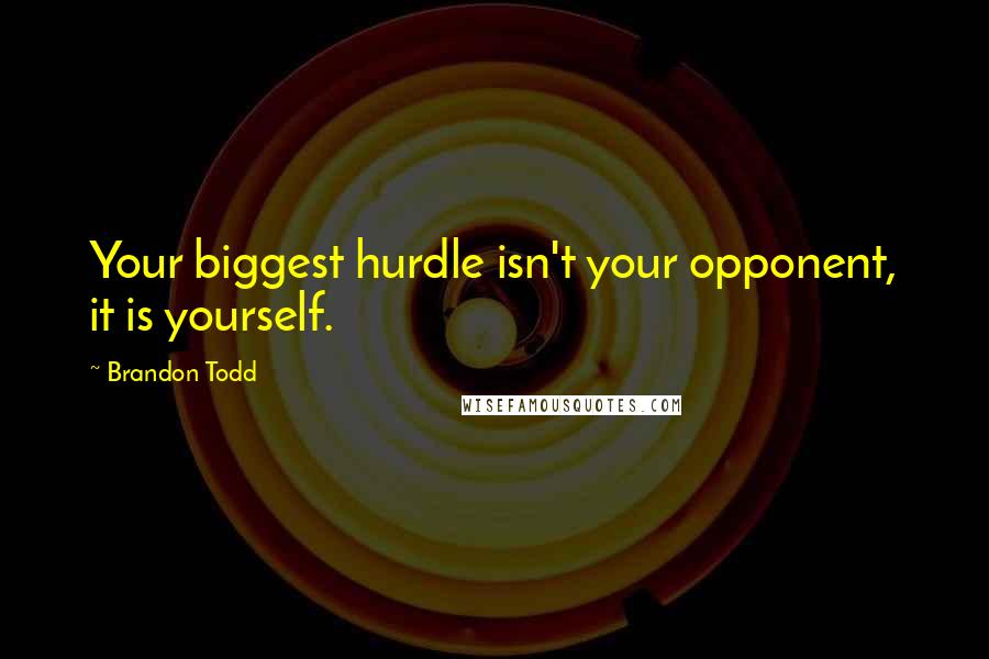 Brandon Todd quotes: Your biggest hurdle isn't your opponent, it is yourself.