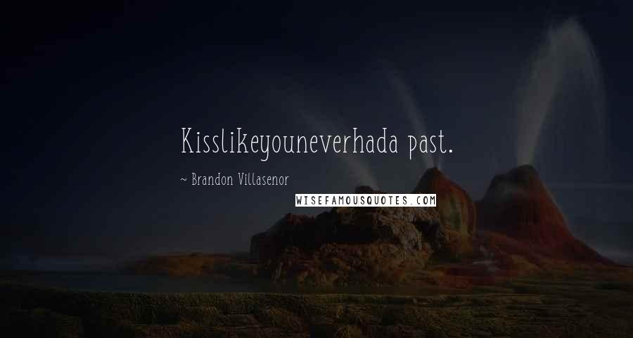 Brandon Villasenor quotes: Kisslikeyouneverhada past.