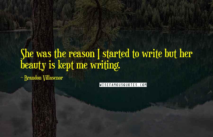 Brandon Villasenor quotes: She was the reason I started to write but her beauty is kept me writing.