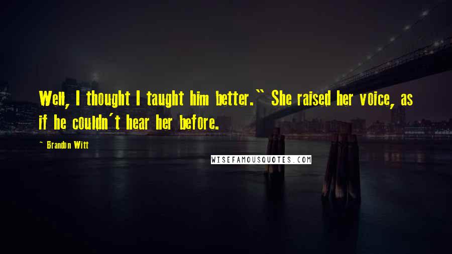 Brandon Witt quotes: Well, I thought I taught him better." She raised her voice, as if he couldn't hear her before.