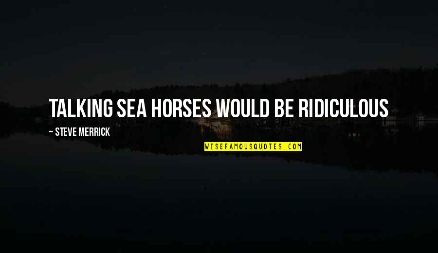 Brandon Woelfel Quotes By Steve Merrick: Talking Sea horses would be ridiculous Brandon Woelfel Quotes By Steve Merrick: Talking Sea horses would be ridiculous