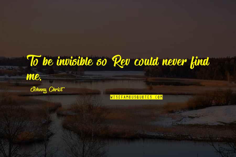 Brandoni Valves Quotes By Johnny Christ: To be invisible so Rev could never find Brandoni Valves Quotes By Johnny Christ: To be invisible so Rev could never find