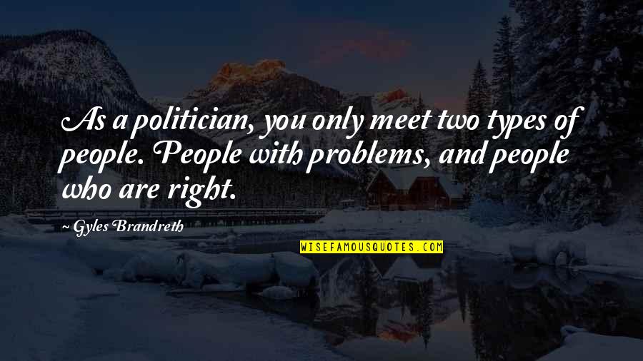 Brandreth Quotes By Gyles Brandreth: As a politician, you only meet two types