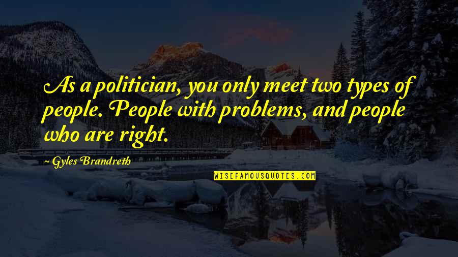 Brandreth's Quotes By Gyles Brandreth: As a politician, you only meet two types
