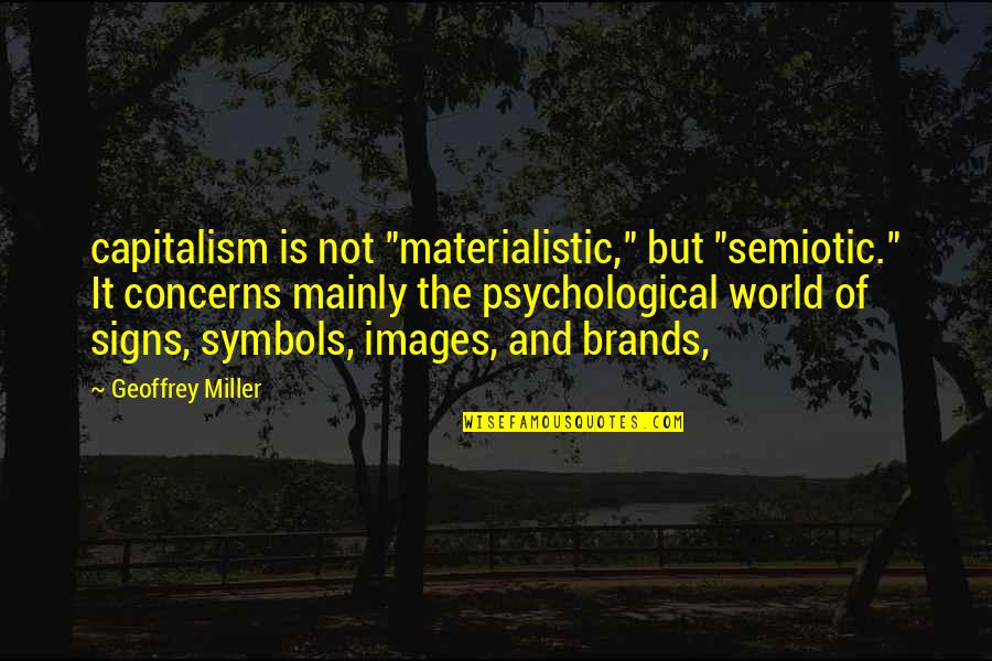 Brands Quotes By Geoffrey Miller: capitalism is not "materialistic," but "semiotic." It concerns