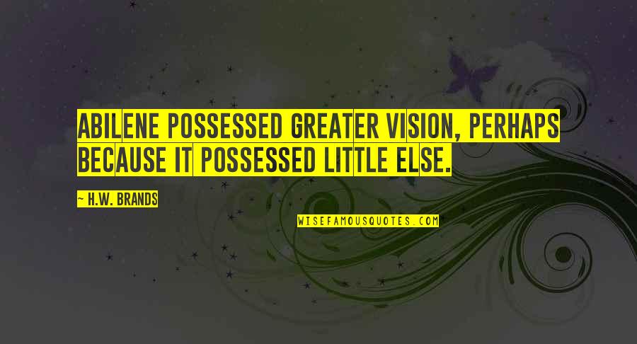 Brands Quotes By H.W. Brands: Abilene possessed greater vision, perhaps because it possessed