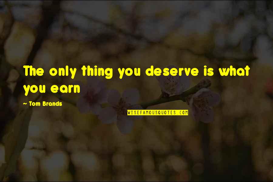 Brands Quotes By Tom Brands: The only thing you deserve is what you
