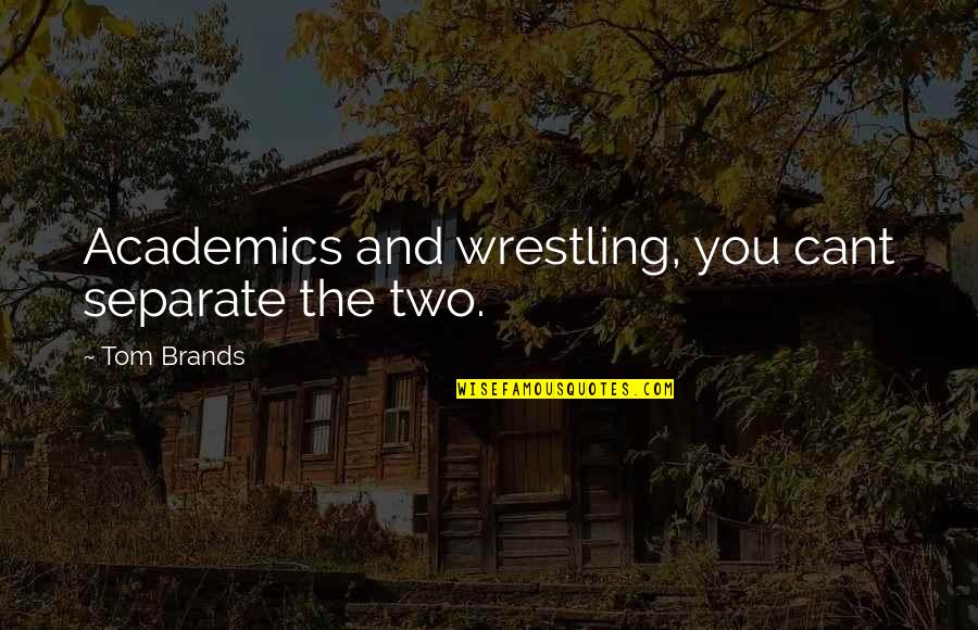 Brands Wrestling Quotes By Tom Brands: Academics and wrestling, you cant separate the two.